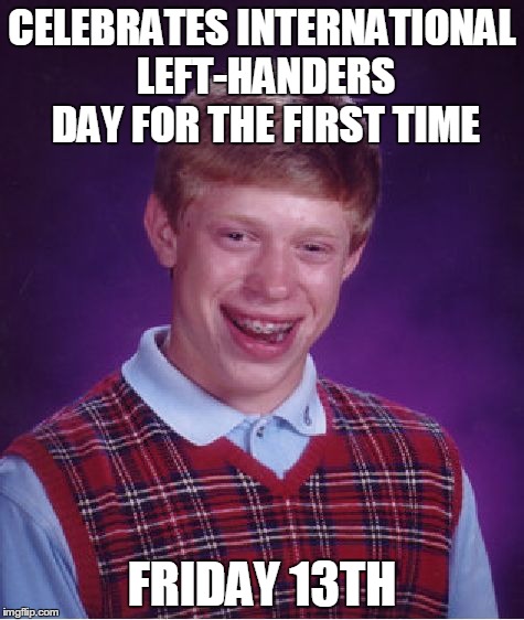 Bad Luck Brian In 2016 | CELEBRATES INTERNATIONAL LEFT-HANDERS DAY FOR THE FIRST TIME FRIDAY 13TH | image tagged in memes,bad luck brian | made w/ Imgflip meme maker