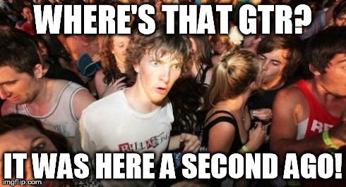 Sudden Clarity Clarence | WHERE'S THAT GTR? IT WAS HERE A SECOND AGO! | image tagged in memes,sudden clarity clarence | made w/ Imgflip meme maker