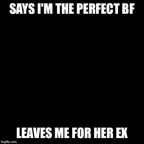 Socially Awesome Awkward Penguin Meme | SAYS I'M THE PERFECT BF LEAVES ME FOR HER EX | image tagged in memes,socially awesome awkward penguin | made w/ Imgflip meme maker