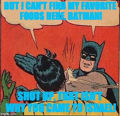 Batman Slapping Robin | BUT I CAN'T FIND MY FAVORITE FOODS HERE, BATMAN! SHUT UP, THAT ISN'T WHY YOU CAME TO ISRAEL! | image tagged in memes,batman slapping robin | made w/ Imgflip meme maker