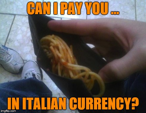 Dining Out | CAN I PAY YOU ... IN ITALIAN CURRENCY? | image tagged in spaghetti,money,weird | made w/ Imgflip meme maker