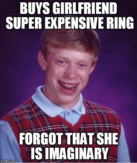 Bad Luck Brian Meme | BUYS GIRLFRIEND SUPER EXPENSIVE RING FORGOT THAT SHE IS IMAGINARY | image tagged in memes,bad luck brian | made w/ Imgflip meme maker