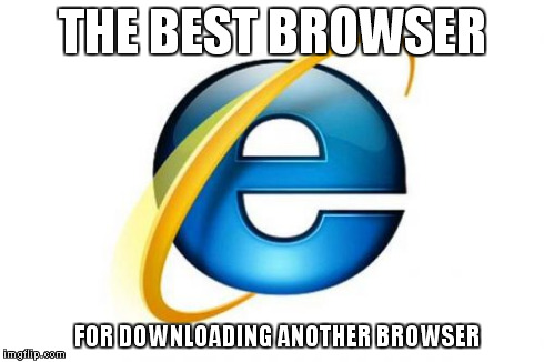 Internet Explorer | THE BEST BROWSER FOR DOWNLOADING ANOTHER BROWSER | image tagged in memes,internet explorer | made w/ Imgflip meme maker