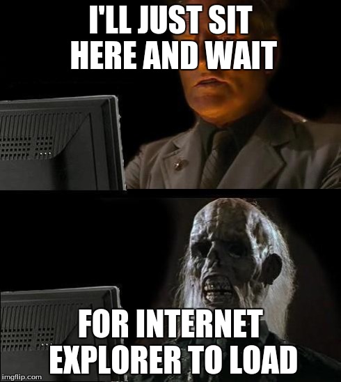 I'll Just Wait Here Meme | I'LL JUST SIT HERE AND WAIT FOR INTERNET EXPLORER TO LOAD | image tagged in memes,ill just wait here | made w/ Imgflip meme maker
