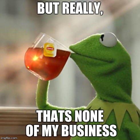 But That's None Of My Business Meme | BUT REALLY, THATS NONE OF MY BUSINESS | image tagged in memes,but thats none of my business,kermit the frog | made w/ Imgflip meme maker