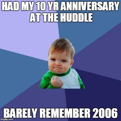 Success Kid Meme | HAD MY 10 YR ANNIVERSARY AT THE HUDDLE BARELY REMEMBER 2006 | image tagged in memes,success kid | made w/ Imgflip meme maker