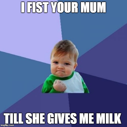 Success Kid Meme | I FIST YOUR MUM TILL SHE GIVES ME MILK | image tagged in memes,success kid | made w/ Imgflip meme maker