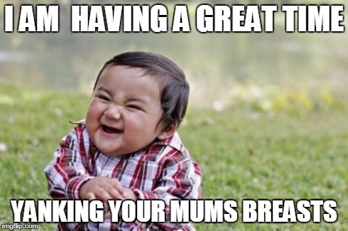 Evil Toddler Meme | I AM  HAVING A GREAT TIME YANKING YOUR MUMS BREASTS | image tagged in memes,evil toddler | made w/ Imgflip meme maker