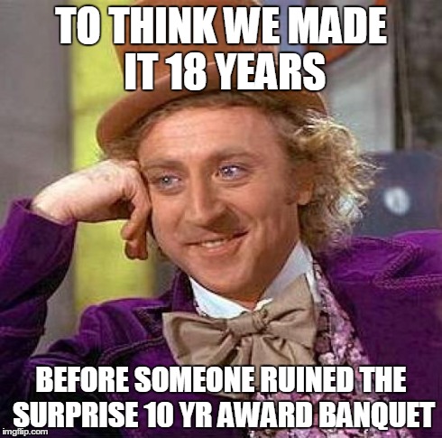 Creepy Condescending Wonka Meme | TO THINK WE MADE IT 18 YEARS BEFORE SOMEONE RUINED THE SURPRISE 10 YR AWARD BANQUET | image tagged in memes,creepy condescending wonka | made w/ Imgflip meme maker