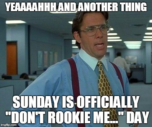 That Would Be Great Meme | YEAAAAHHH AND ANOTHER THING SUNDAY IS OFFICIALLY "DON'T ROOKIE ME..." DAY | image tagged in memes,that would be great | made w/ Imgflip meme maker