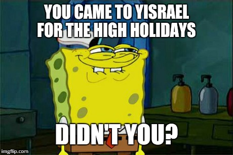 Don't You Squidward Meme | YOU CAME TO YISRAEL FOR THE HIGH HOLIDAYS DIDN'T YOU? | image tagged in memes,dont you squidward | made w/ Imgflip meme maker