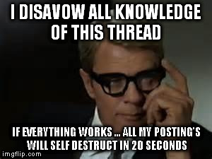 I DISAVOW ALL KNOWLEDGE OF THIS THREAD IF EVERYTHING WORKS ... ALL MY POSTING'S WILL SELF DESTRUCT IN 20 SECONDS | image tagged in mission | made w/ Imgflip meme maker