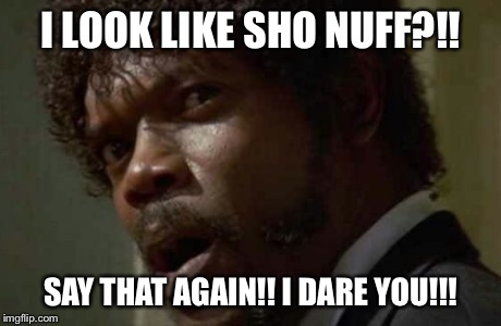 Samuel Jackson Glance | I LOOK LIKE SHO NUFF?!! SAY THAT AGAIN!! I DARE YOU!!! | image tagged in memes,samuel jackson glance | made w/ Imgflip meme maker