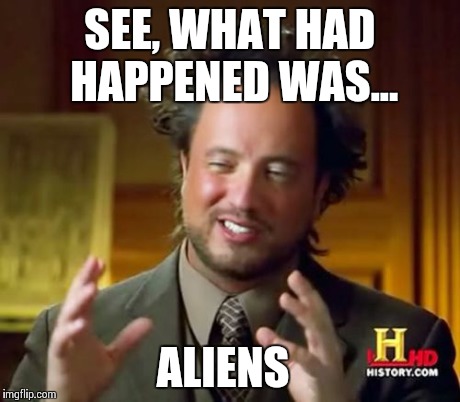 Ancient Aliens Meme | SEE, WHAT HAD HAPPENED WAS... ALIENS | image tagged in memes,ancient aliens | made w/ Imgflip meme maker