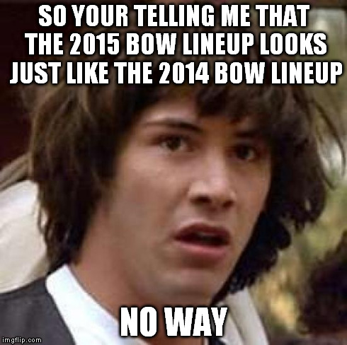 Conspiracy Keanu Meme | SO YOUR TELLING ME THAT THE 2015 BOW LINEUP LOOKS JUST LIKE THE 2014 BOW LINEUP NO WAY | image tagged in memes,conspiracy keanu | made w/ Imgflip meme maker