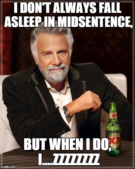 The Most Interesting Man In The World | I DON'T ALWAYS FALL ASLEEP IN MIDSENTENCE, BUT WHEN I DO, I....ZZZZZZZZ | image tagged in memes,the most interesting man in the world | made w/ Imgflip meme maker