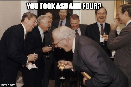 Laughing Men In Suits | YOU TOOK ASU AND FOUR? | image tagged in memes,laughing men in suits | made w/ Imgflip meme maker