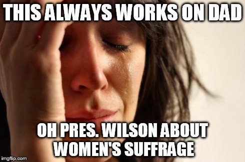 First World Problems | THIS ALWAYS WORKS ON DAD OH PRES. WILSON ABOUT WOMEN'S SUFFRAGE | image tagged in memes,first world problems | made w/ Imgflip meme maker
