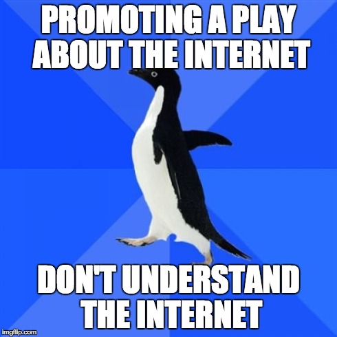 Socially Awkward Penguin Meme | PROMOTING A PLAY ABOUT THE INTERNET DON'T UNDERSTAND THE INTERNET | image tagged in memes,socially awkward penguin | made w/ Imgflip meme maker