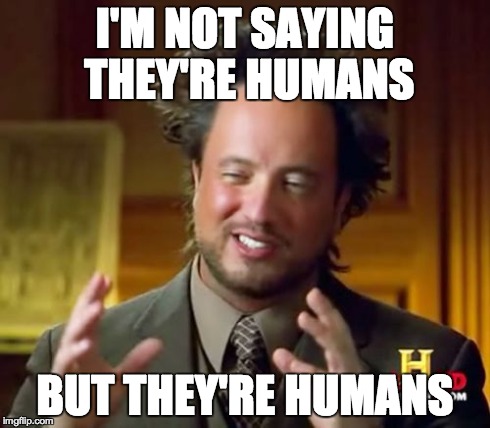 Ancient Aliens Meme | I'M NOT SAYING THEY'RE HUMANS BUT THEY'RE HUMANS | image tagged in memes,ancient aliens | made w/ Imgflip meme maker