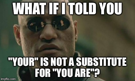 Matrix Morpheus Meme | WHAT IF I TOLD YOU "YOUR" IS NOT A SUBSTITUTE FOR "YOU ARE"? | image tagged in memes,matrix morpheus | made w/ Imgflip meme maker