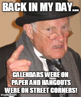 Back In My Day | BACK IN MY DAY... CALENDARS WERE ON PAPER AND HANGOUTS WERE ON STREET CORNERS! | image tagged in memes,back in my day | made w/ Imgflip meme maker