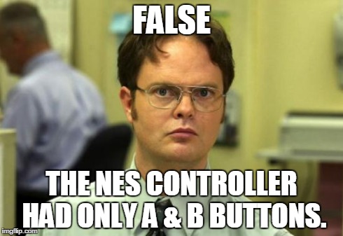 Dwight Schrute Meme | FALSE THE NES CONTROLLER HAD ONLY A & B BUTTONS. | image tagged in memes,dwight schrute | made w/ Imgflip meme maker