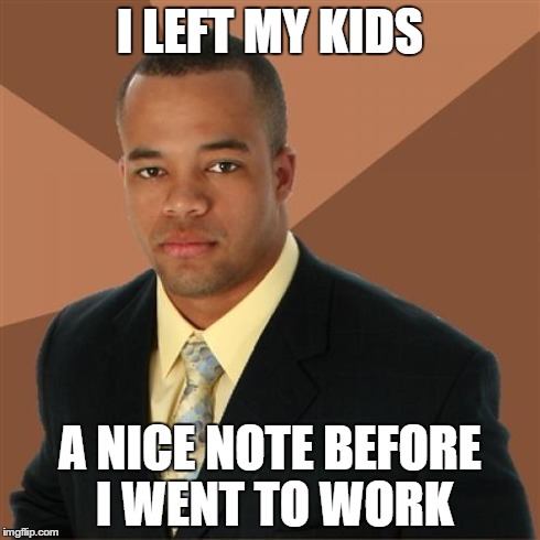 Successful Black Man Meme | I LEFT MY KIDS A NICE NOTE BEFORE I WENT TO WORK | image tagged in memes,successful black man | made w/ Imgflip meme maker