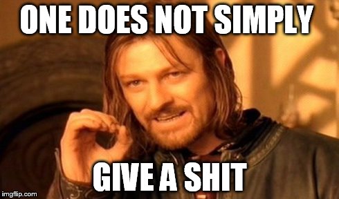 One Does Not Simply Meme | ONE DOES NOT SIMPLY GIVE A SHIT | image tagged in memes,one does not simply | made w/ Imgflip meme maker