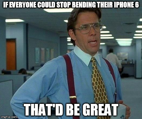That Would Be Great Meme | IF EVERYONE COULD STOP BENDING THEIR IPHONE 6 THAT'D BE GREAT | image tagged in memes,that would be great | made w/ Imgflip meme maker