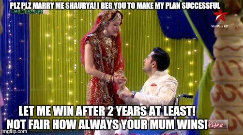 PLZ PLZ MARRY ME SHAURYA! I BEG YOU TO MAKE MY PLAN SUCCESSFUL LET ME WIN AFTER 2 YEARS AT LEAST! NOT FAIR HOW ALWAYS YOUR MUM WINS! | made w/ Imgflip meme maker