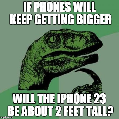 Philosoraptor Meme | IF PHONES WILL KEEP GETTING BIGGER WILL THE IPHONE 23 BE ABOUT 2 FEET TALL? | image tagged in memes,philosoraptor | made w/ Imgflip meme maker