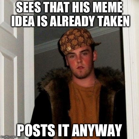 Scumbag Steve | SEES THAT HIS MEME IDEA IS ALREADY TAKEN POSTS IT ANYWAY | image tagged in memes,scumbag steve,scumbag,funny,imgflip | made w/ Imgflip meme maker