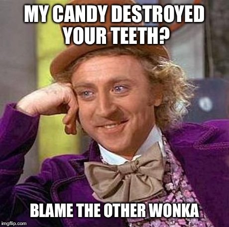 Creepy Condescending Wonka Meme | MY CANDY DESTROYED YOUR TEETH? BLAME THE OTHER WONKA | image tagged in memes,creepy condescending wonka | made w/ Imgflip meme maker