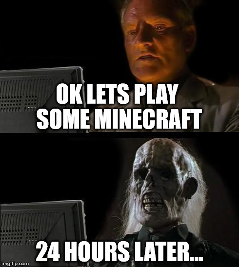 I'll Just Wait Here Meme | OK LETS PLAY SOME MINECRAFT 24 HOURS LATER... | image tagged in memes,ill just wait here | made w/ Imgflip meme maker
