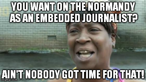 Sweet Brown | YOU WANT ON THE NORMANDY AS AN EMBEDDED JOURNALIST? AIN'T NOBODY GOT TIME FOR THAT! | image tagged in sweet brown | made w/ Imgflip meme maker