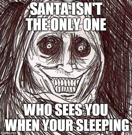 Unwanted House Guest Meme | SANTA ISN'T THE ONLY ONE WHO SEES YOU WHEN YOUR SLEEPING | image tagged in memes,unwanted house guest | made w/ Imgflip meme maker