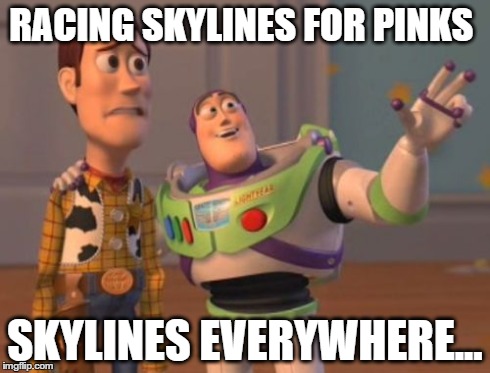 X, X Everywhere | RACING SKYLINES FOR PINKS SKYLINES EVERYWHERE... | image tagged in memes,x x everywhere | made w/ Imgflip meme maker