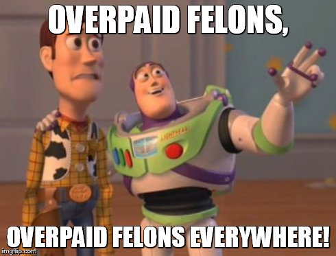The NFL  | OVERPAID FELONS, OVERPAID FELONS EVERYWHERE! | image tagged in memes,x x everywhere | made w/ Imgflip meme maker