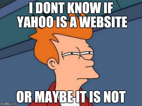 Futurama Fry Meme | I DONT KNOW IF YAHOO IS A WEBSITE OR MAYBE IT IS NOT | image tagged in memes,futurama fry | made w/ Imgflip meme maker