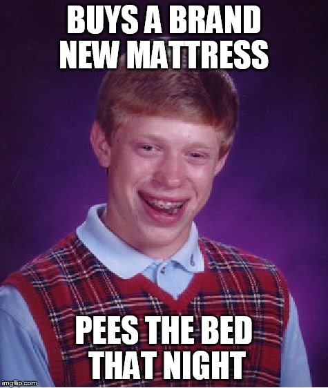 Bad Luck Brian Meme | BUYS A BRAND NEW MATTRESS PEES THE BED THAT NIGHT | image tagged in memes,bad luck brian | made w/ Imgflip meme maker