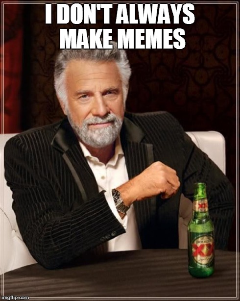 But when i do i switch the bottom line with the title | I DON'T ALWAYS MAKE MEMES | image tagged in memes,the most interesting man in the world | made w/ Imgflip meme maker