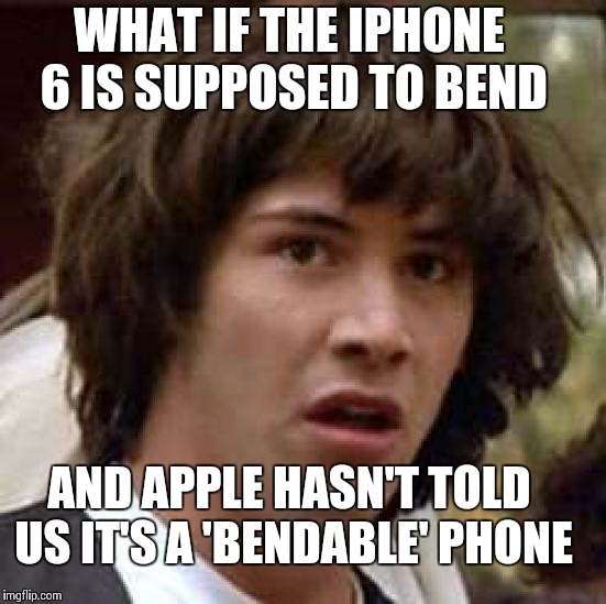 Conspiracy Keanu Meme | WHAT IF THE IPHONE 6 IS SUPPOSED TO BEND AND APPLE HASN'T TOLD US IT'S A 'BENDABLE' PHONE | image tagged in memes,conspiracy keanu | made w/ Imgflip meme maker
