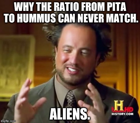 Ancient Aliens | WHY THE RATIO FROM PITA TO HUMMUS CAN NEVER MATCH. ALIENS. | image tagged in memes,ancient aliens | made w/ Imgflip meme maker