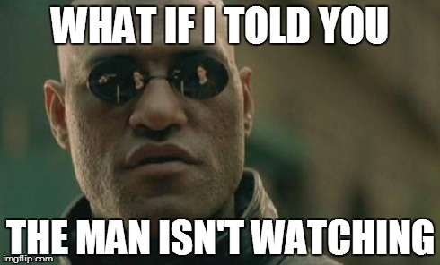 Matrix Morpheus | WHAT IF I TOLD YOU THE MAN ISN'T WATCHING | image tagged in memes,matrix morpheus | made w/ Imgflip meme maker