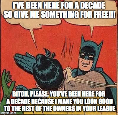 Batman Slapping Robin Meme | I'VE BEEN HERE FOR A DECADE SO GIVE ME SOMETHING FOR FREE!!! B**CH, PLEASE. YOU'VE BEEN HERE FOR A DECADE BECAUSE I MAKE YOU LOOK GOOD TO TH | image tagged in memes,batman slapping robin | made w/ Imgflip meme maker