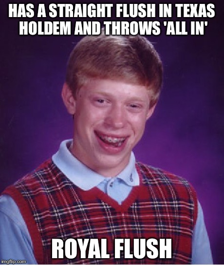 Bad Luck Brian Meme | HAS A STRAIGHT FLUSH IN TEXAS HOLDEM AND THROWS 'ALL IN' ROYAL FLUSH | image tagged in memes,bad luck brian | made w/ Imgflip meme maker