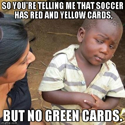 Third World Skeptical Kid | SO YOU'RE TELLING ME THAT SOCCER HAS RED AND YELLOW CARDS, BUT NO GREEN CARDS. | image tagged in memes,third world skeptical kid | made w/ Imgflip meme maker