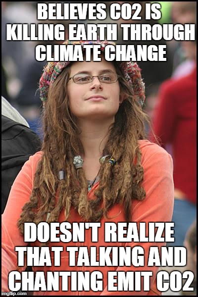 College Liberal Meme | BELIEVES CO2 IS KILLING EARTH THROUGH CLIMATE CHANGE DOESN'T REALIZE THAT TALKING AND CHANTING EMIT C02 | image tagged in memes,college liberal | made w/ Imgflip meme maker