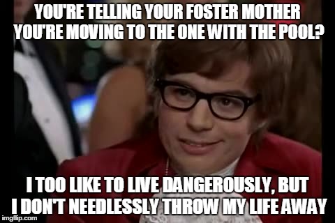 I Too Like To Live Dangerously Meme | YOU'RE TELLING YOUR FOSTER MOTHER YOU'RE MOVING TO THE ONE WITH THE POOL? I TOO LIKE TO LIVE DANGEROUSLY, BUT I DON'T NEEDLESSLY THROW MY LI | image tagged in memes,i too like to live dangerously | made w/ Imgflip meme maker